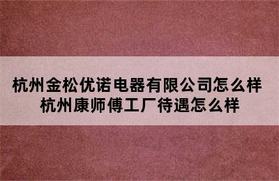 杭州金松优诺电器有限公司怎么样 杭州康师傅工厂待遇怎么样